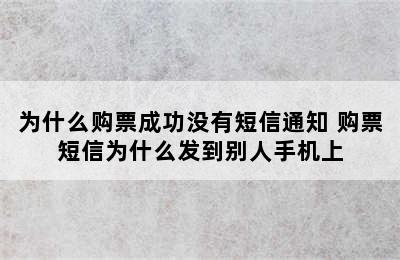 为什么购票成功没有短信通知 购票短信为什么发到别人手机上